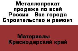 Металлопрокат продажа по всей России - Все города Строительство и ремонт » Материалы   . Краснодарский край